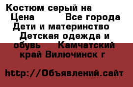 Костюм серый на 116-122 › Цена ­ 500 - Все города Дети и материнство » Детская одежда и обувь   . Камчатский край,Вилючинск г.
